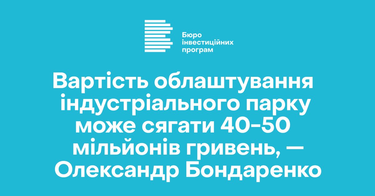 Вартість облаштування індустріального парку може сягати ₴40-50 мільйонів, —  Олександр Бондаренко